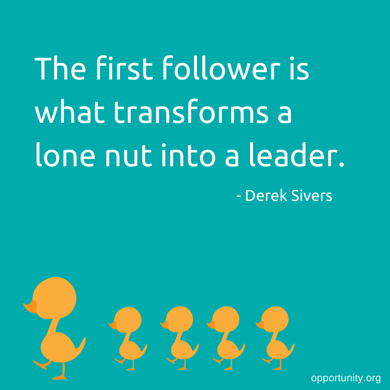 The first follower is what transforms a lone nut into a leader. - Derek Sivers